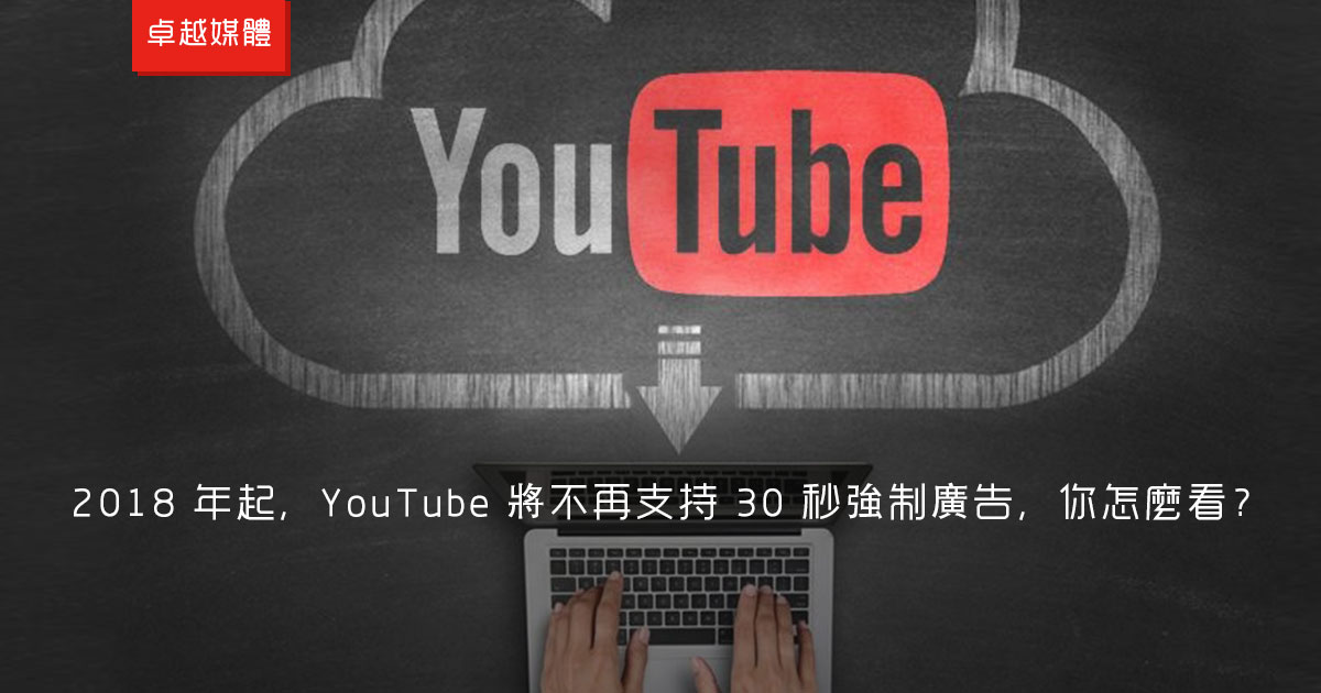 2018 年起，YouTube 將不再支持 30 秒強制廣告，你怎麼看？
