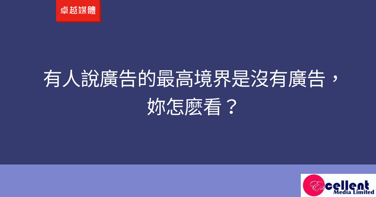 有人說廣告的最高境界是沒有廣告。妳怎麽看？
