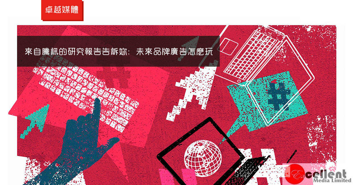 來自騰訊的研究報告告訴妳：未來品牌廣告怎麽玩