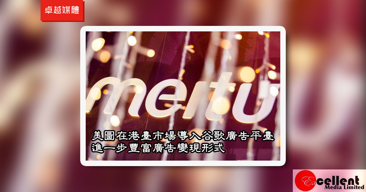 美圖在港臺市場導入谷歌廣告平臺 進一步豐富廣告變現形式
